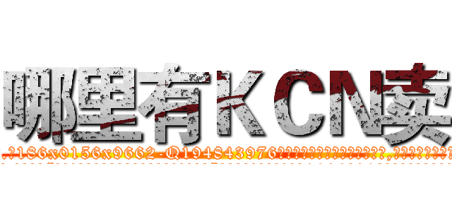 哪里有ＫＣＮ卖 (哪里有KCN卖【电.话186x0156x9662-Q194843976林氏药业】我们做的是长期生意,靠的是老客户长期支持
参考消息网2月20日报道 韩媒称，“剩女多、离婚率高的城市，房价一定会上涨。”这是中国经济学家金岩石2016年12月参加在上海举行的房地产相关论坛时说的话。
)