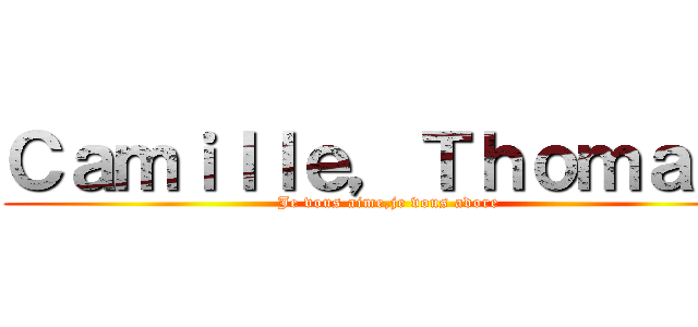 Ｃａｍｉｌｌｅ，Ｔｈｏｍａｓ  (Je vous aime,je vous adore)