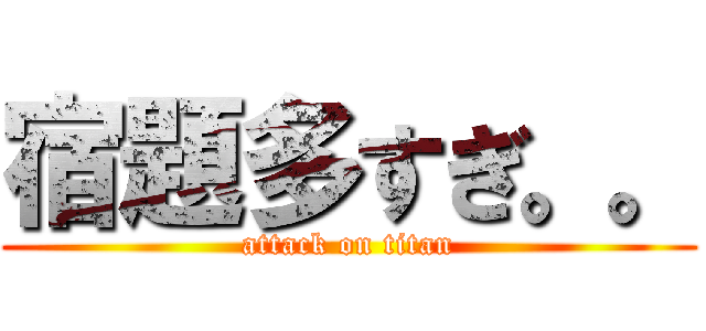宿題多すぎ。。 (attack on titan)