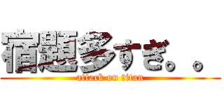 宿題多すぎ。。 (attack on titan)