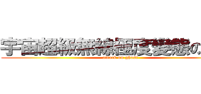 宇宙超級無線極度變態の癡漢 (attack on ghost)