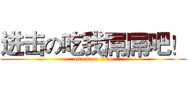 进击の吃我屌屌吧！ (attack on titan)