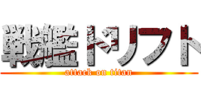 戦艦ドリフト (attack on titan)