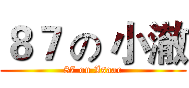 ８７ の 小澈 (87 on Isaac)