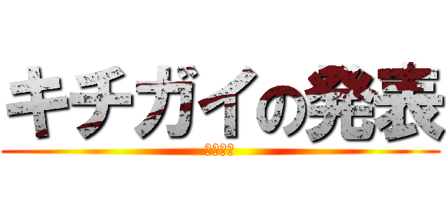 キチガイの発表 (😏の発表)