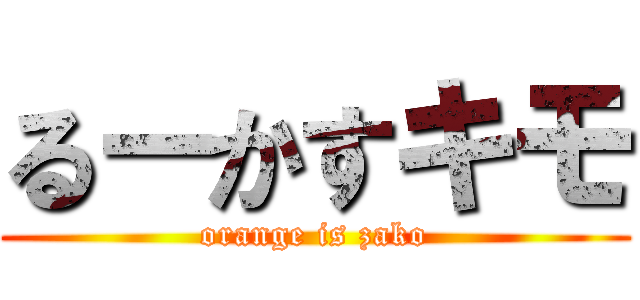 るーかすキモ (orange is zako)