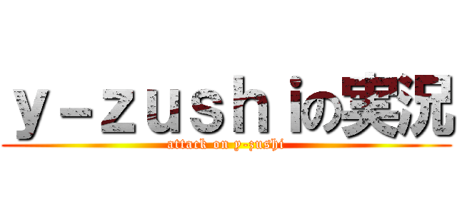ｙ－ｚｕｓｈｉの実況 (attack on y-zushi)