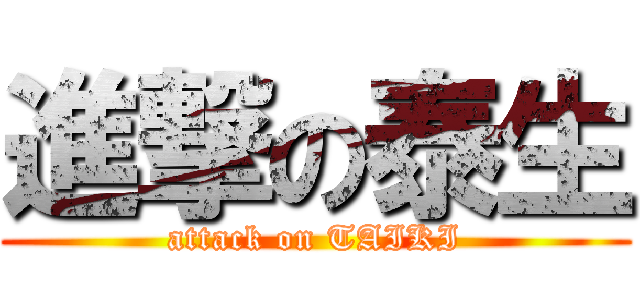 進撃の泰生 (attack on TAIKI)