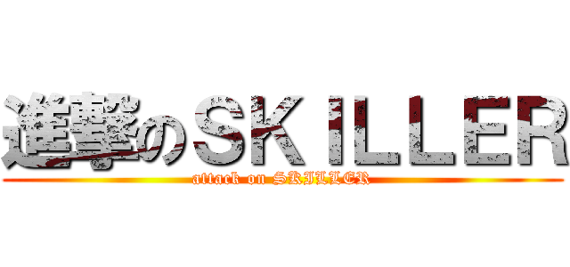 進撃のＳＫＩＬＬＥＲ (attack on SKILLER)