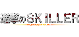 進撃のＳＫＩＬＬＥＲ (attack on SKILLER)