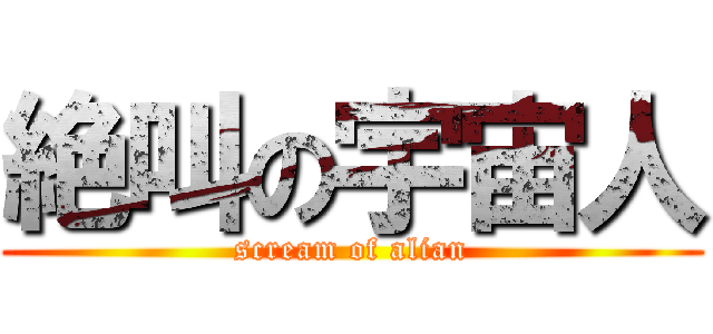 絶叫の宇宙人 (scream of alian)