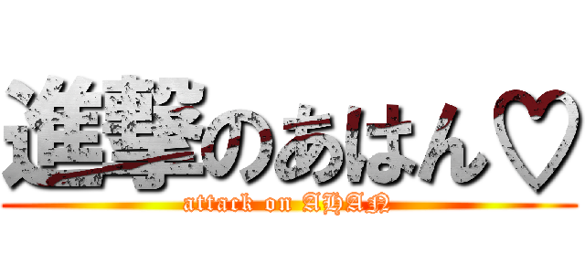 進撃のあはん♡ (attack on AHAN)