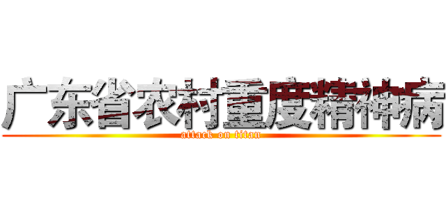 广东省农村重度精神病 (attack on titan)
