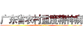 广东省农村重度精神病 (attack on titan)