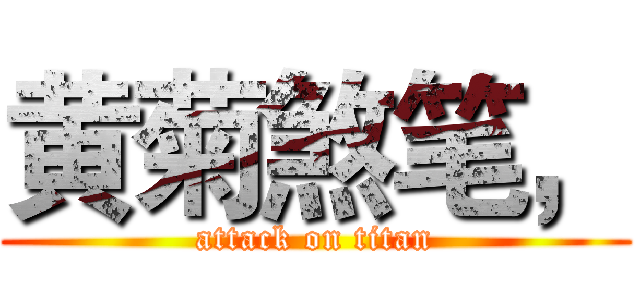 黄菊煞笔， (attack on titan)
