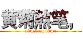 黄菊煞笔， (attack on titan)
