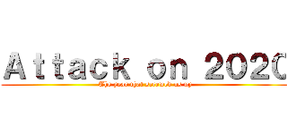 Ａｔｔａｃｋ ｏｎ ２０２０ (The year that screwed us up)