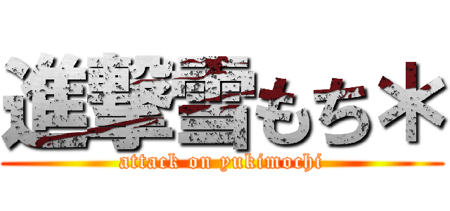 進撃雪もち＊ (attack on yukimochi)