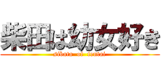 柴田は幼女好き (sibata  of  fentai)