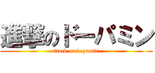 進撃のドーパミン (attack on dopamine)