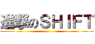 進撃のＳＨＩＦＴ ()