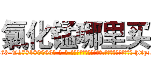 氯化锰哪里买 (氯化锰哪里买【电-186x2687x6963-Q278180069元-吉-药-业】我们做的是长期生意,靠的是老客户长期支持 http://sngk.net/vM9bTv
)