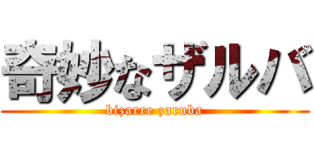 奇妙なザルバ (bizarre zaruba)