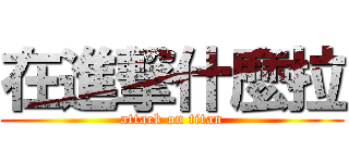 在進撃什麼拉 (attack on titan)