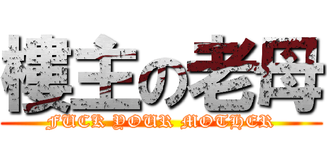 樓主の老母 (FUCK YOUR MOTHER)