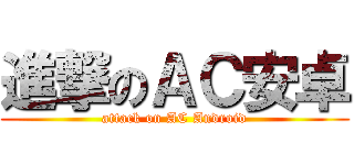 進撃のＡＣ安卓 (attack on AC Android)