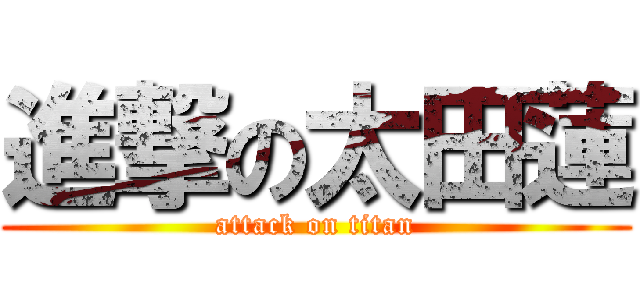 進撃の太田蓮 (attack on titan)