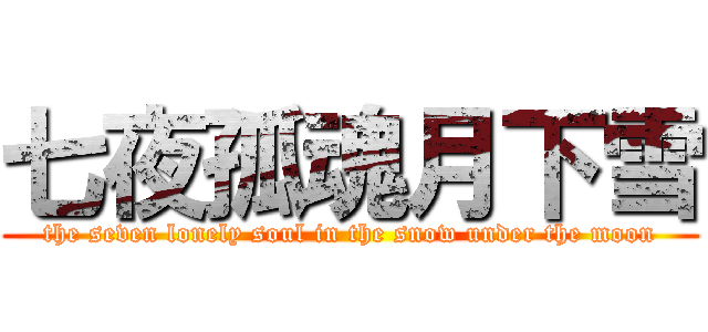 七夜孤魂月下雪 (the seven lonely soul in the snow under the moon)