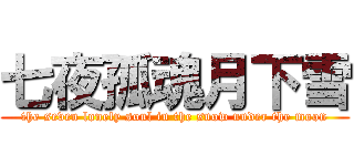 七夜孤魂月下雪 (the seven lonely soul in the snow under the moon)