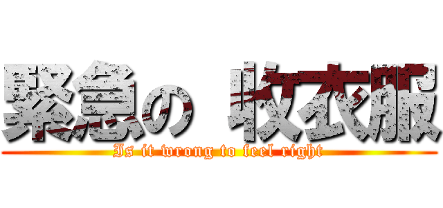 緊急の 收衣服 (Is it wrong to feel right)