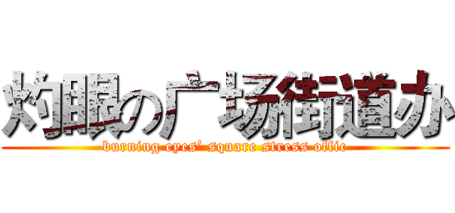 灼眼の广场街道办 (burning eyes’ square stress offic)