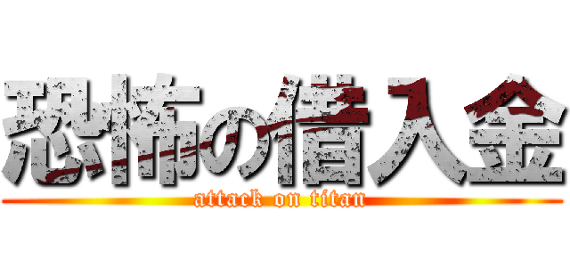 恐怖の借入金 (attack on titan)