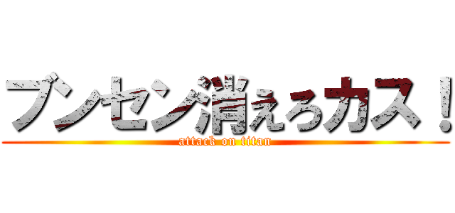 ブンセン消えろカス！ (attack on titan)