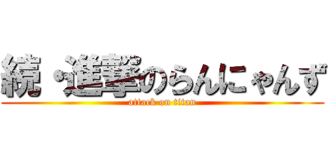 続・進撃のらんにゃんず (attack on titan)