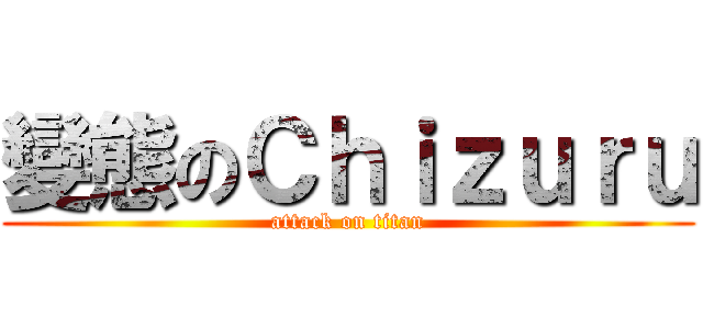 變態のＣｈｉｚｕｒｕ (attack on titan)