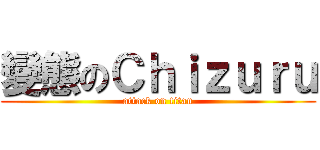 變態のＣｈｉｚｕｒｕ (attack on titan)