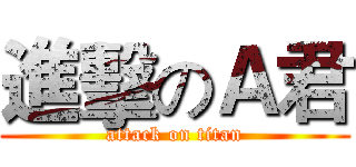 進擊のＡ君 (attack on titan)