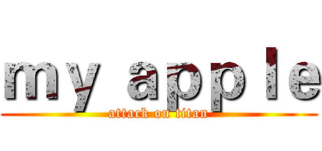 ｍｙ ａｐｐｌｅ (attack on titan)