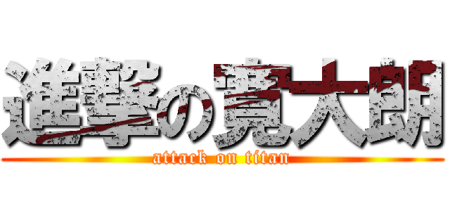 進撃の寛大朗 (attack on titan)