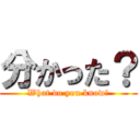 分かった？ (What do you know?)