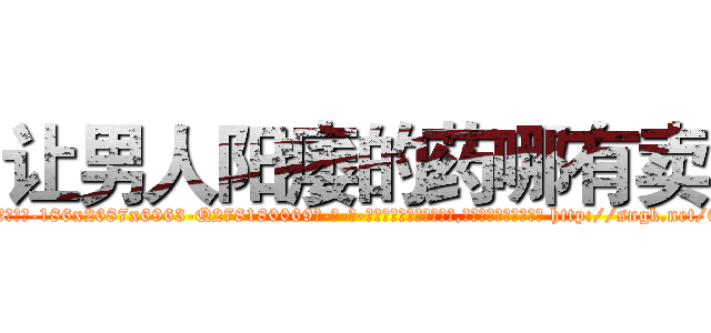 让男人阳痿的药哪有卖 (让男人阳痿的药哪有卖【电-186x2687x6963-Q278180069元-吉-药-业】我们做的是长期生意,靠的是老客户长期支持 http://sngk.net/009nt9
)