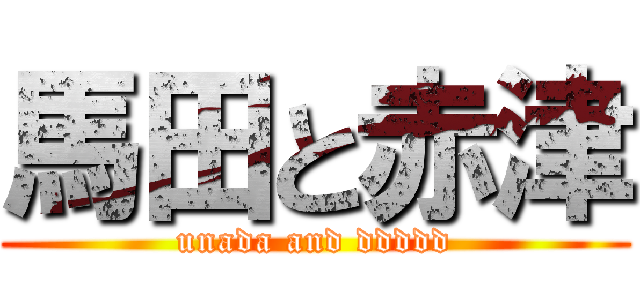 馬田と赤津 (unada and ddddd)