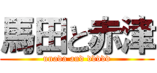 馬田と赤津 (unada and ddddd)