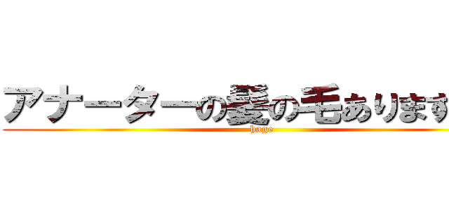 アナーターの髪の毛ありますかー (hage)