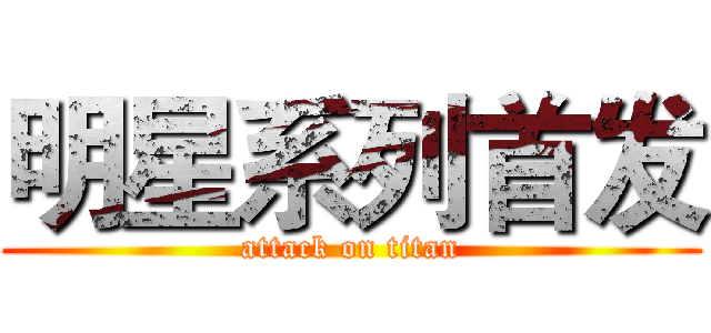 明星系列首发 (attack on titan)