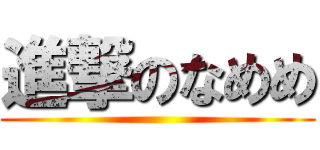 進撃のなめめ ()